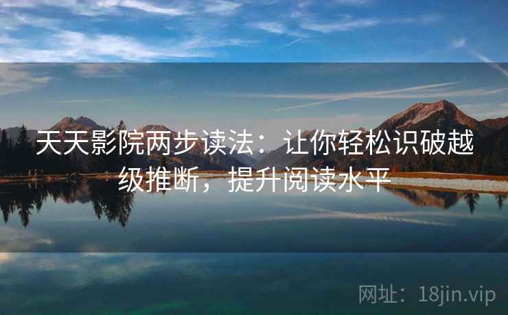 天天影院两步读法：让你轻松识破越级推断，提升阅读水平