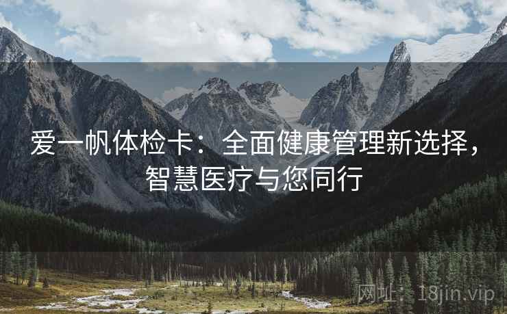 爱一帆体检卡：全面健康管理新选择，智慧医疗与您同行