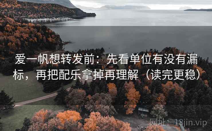 爱一帆想转发前：先看单位有没有漏标，再把配乐拿掉再理解（读完更稳）