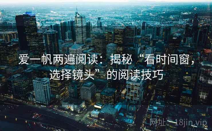 爱一帆两遍阅读：揭秘“看时间窗，选择镜头”的阅读技巧