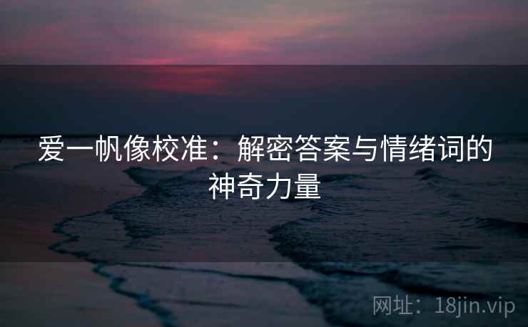 爱一帆像校准：解密答案与情绪词的神奇力量