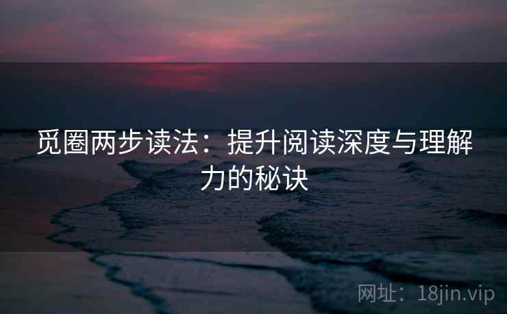 觅圈两步读法：提升阅读深度与理解力的秘诀
