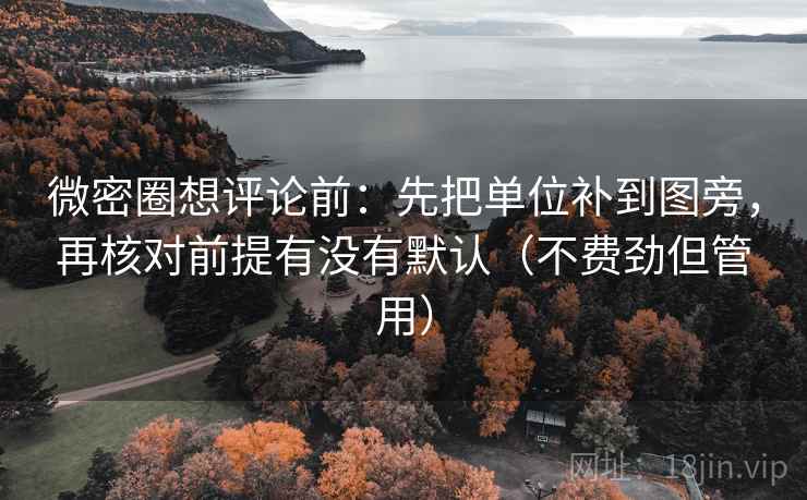 微密圈想评论前:先把单位补到图旁,再核对前提有没有默认(不费劲但管用) 微密圈想评论前:先把单位补到图旁,再核对前提有没有默认(不费劲但管用)