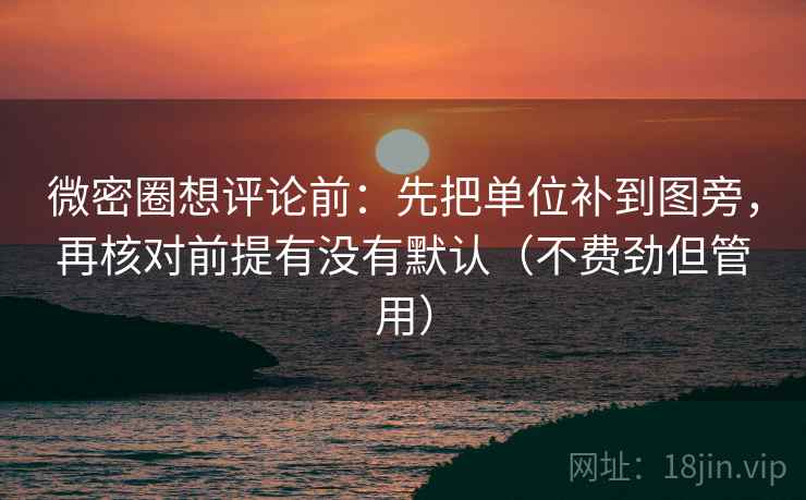 微密圈想评论前:先把单位补到图旁,再核对前提有没有默认(不费劲但管用) 微密圈想评论前:先把单位补到图旁,再核对前提有没有默认(不费劲但管用)