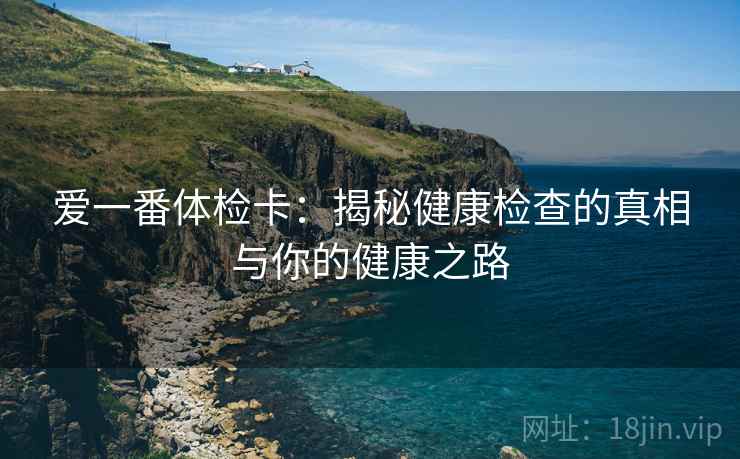 爱一番体检卡：揭秘健康检查的真相与你的健康之路