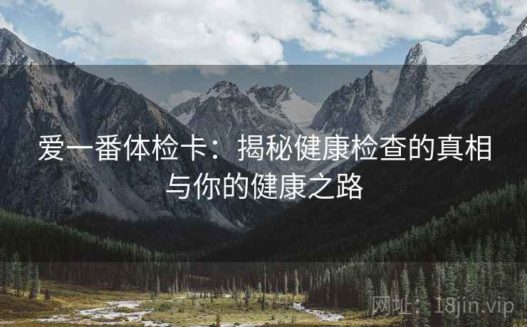 爱一番体检卡：揭秘健康检查的真相与你的健康之路