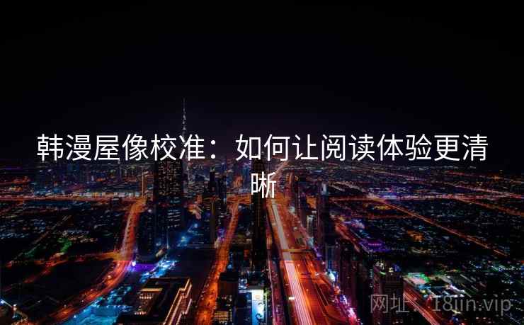 韩漫屋像校准：如何让阅读体验更清晰