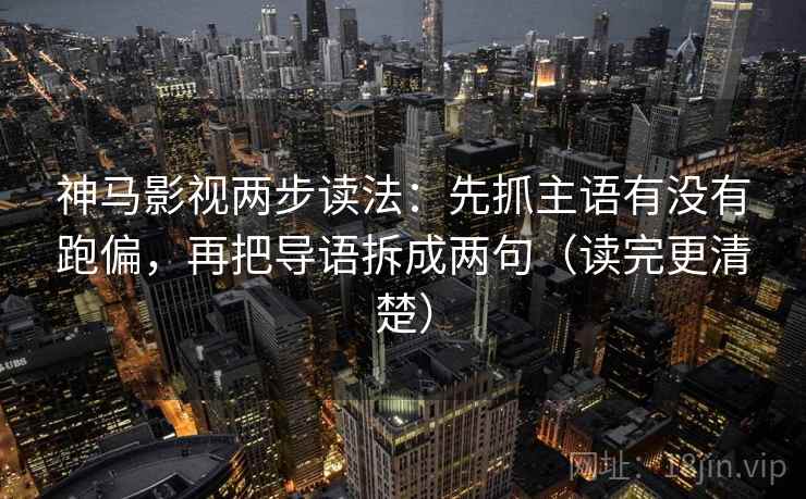 神马影视两步读法：先抓主语有没有跑偏，再把导语拆成两句（读完更清楚）