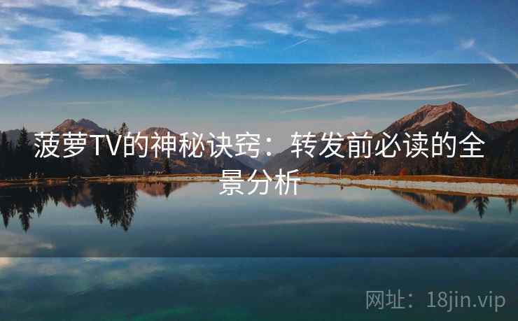 菠萝TV的神秘诀窍:转发前必读的全景分析 菠萝TV的神秘诀窍:转发前必读的全景分析