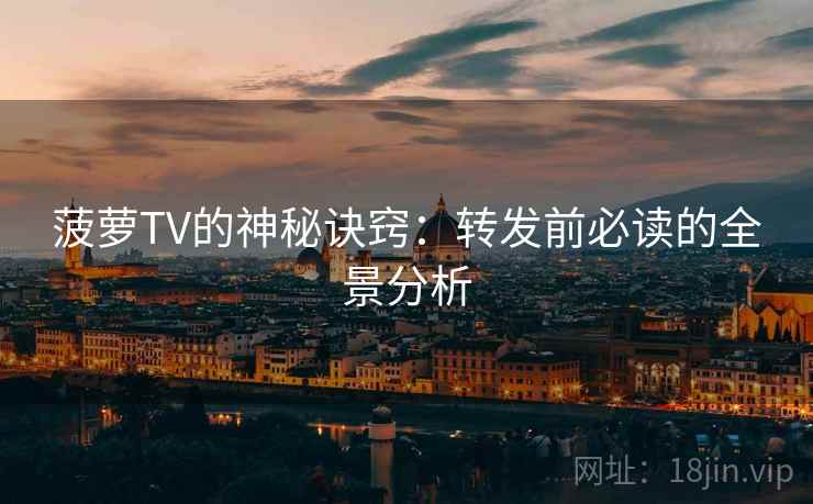 菠萝TV的神秘诀窍:转发前必读的全景分析 菠萝TV的神秘诀窍:转发前必读的全景分析
