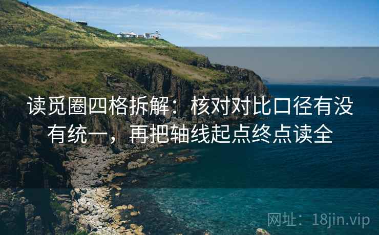 读觅圈四格拆解：核对对比口径有没有统一，再把轴线起点终点读全