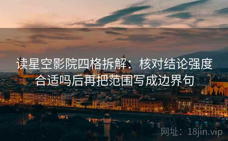 读星空影院四格拆解:核对结论强度合适吗后再把范围写成边界句 读星空影院四格拆解:核对结论强度合适吗后再把范围写成边界句