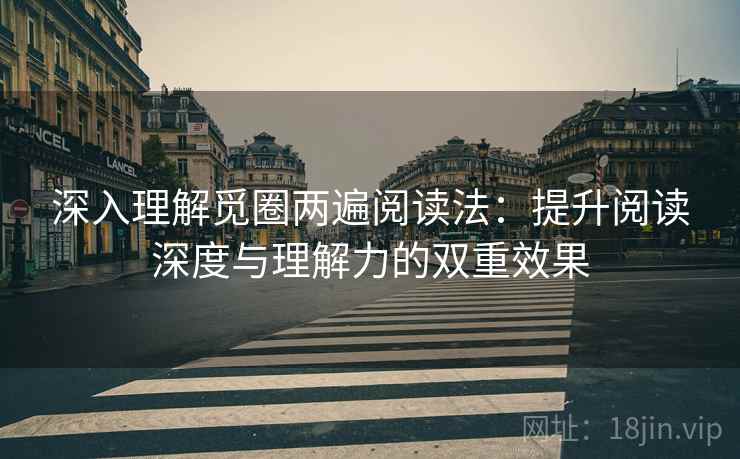 深入理解觅圈两遍阅读法：提升阅读深度与理解力的双重效果