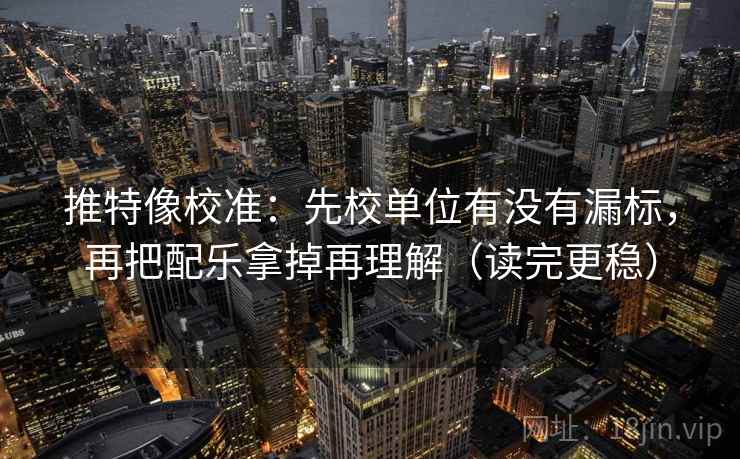 推特像校准：先校单位有没有漏标，再把配乐拿掉再理解（读完更稳）