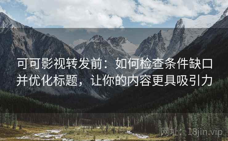 可可影视转发前：如何检查条件缺口并优化标题，让你的内容更具吸引力
