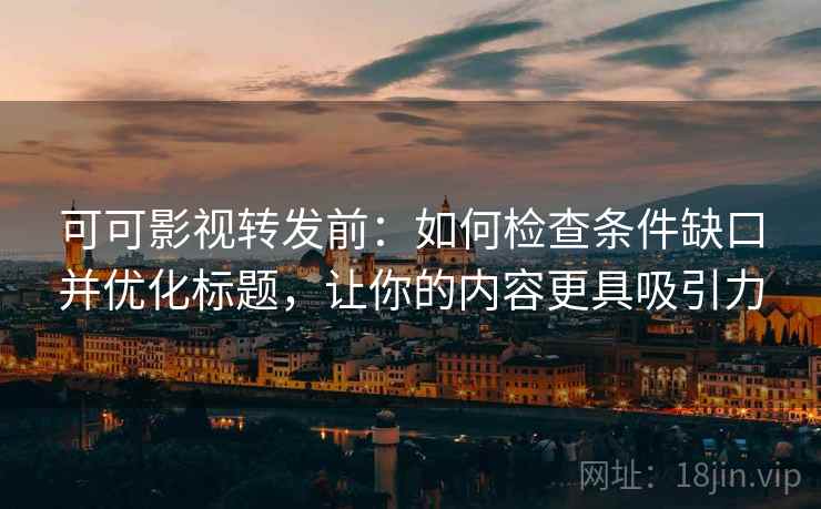 可可影视转发前：如何检查条件缺口并优化标题，让你的内容更具吸引力