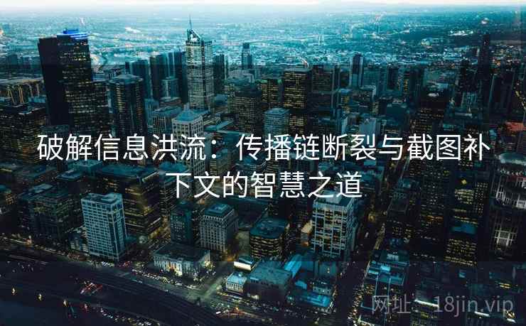 破解信息洪流：传播链断裂与截图补下文的智慧之道