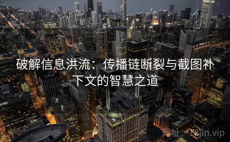 破解信息洪流：传播链断裂与截图补下文的智慧之道