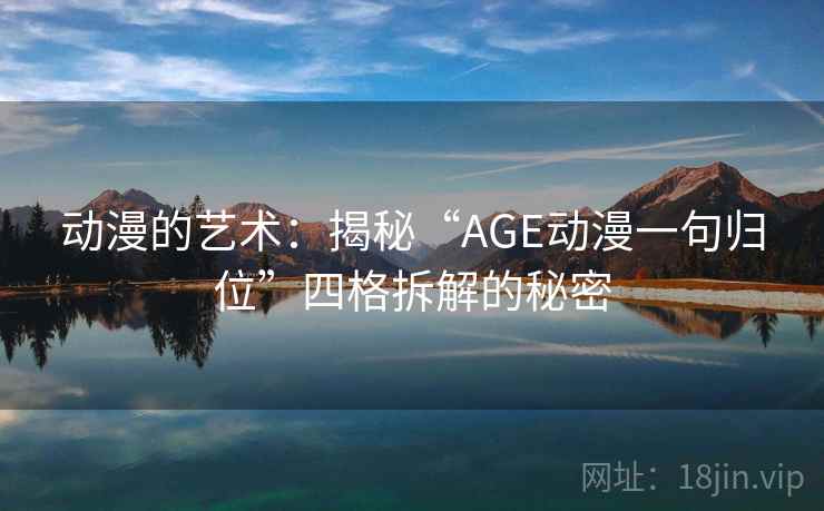 动漫的艺术：揭秘“AGE动漫一句归位”四格拆解的秘密