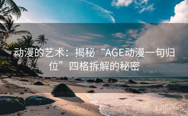 动漫的艺术：揭秘“AGE动漫一句归位”四格拆解的秘密