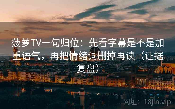 菠萝TV一句归位：先看字幕是不是加重语气，再把情绪词删掉再读（证据复盘）