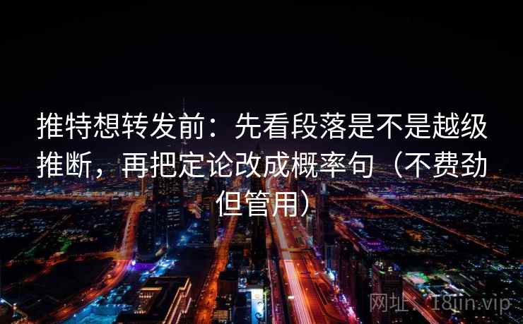 推特想转发前：先看段落是不是越级推断，再把定论改成概率句（不费劲但管用）