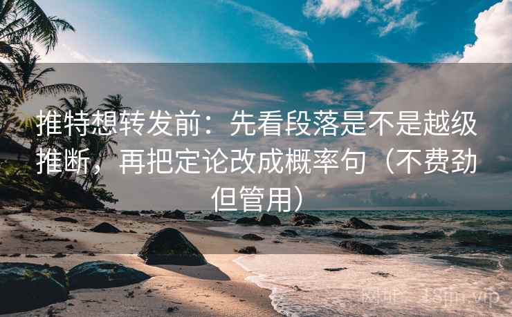 推特想转发前：先看段落是不是越级推断，再把定论改成概率句（不费劲但管用）