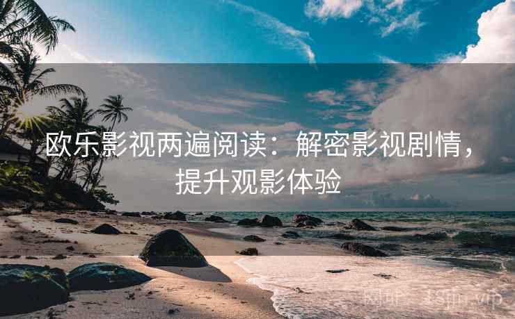 欧乐影视两遍阅读：解密影视剧情，提升观影体验
