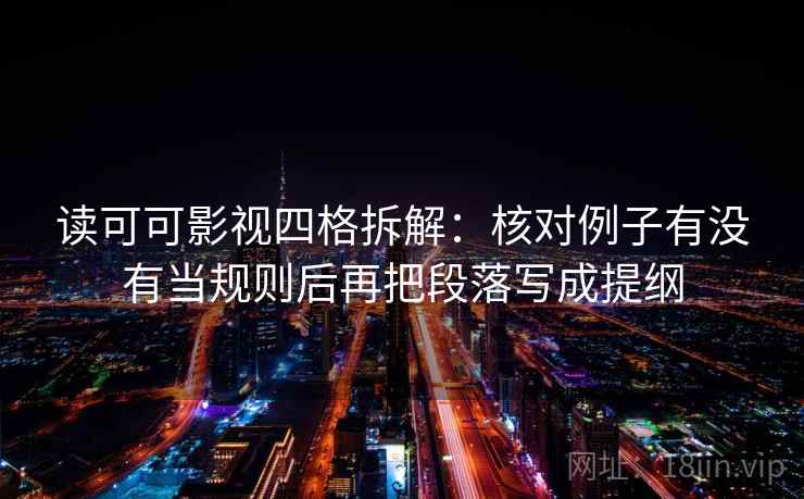 读可可影视四格拆解：核对例子有没有当规则后再把段落写成提纲