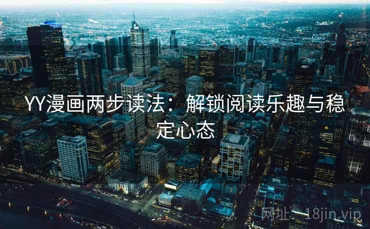 YY漫画两步读法：解锁阅读乐趣与稳定心态