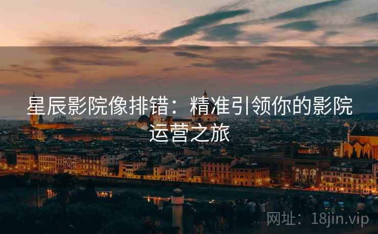 星辰影院像排错：精准引领你的影院运营之旅