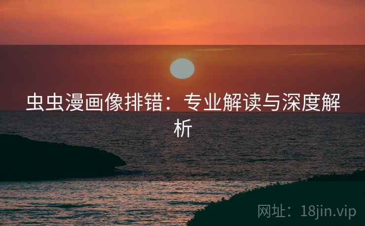 虫虫漫画像排错:专业解读与深度解析 虫虫漫画像排错:专业解读与深度解析