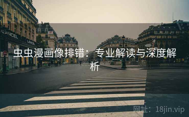 虫虫漫画像排错:专业解读与深度解析 虫虫漫画像排错:专业解读与深度解析