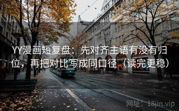 YY漫画短复盘:先对齐主语有没有归位,再把对比写成同口径(读完更稳) YY漫画短复盘:先对齐主语有没有归位,再把对比写成同口径(读完更稳)