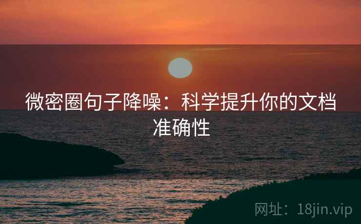 微密圈句子降噪：科学提升你的文档准确性