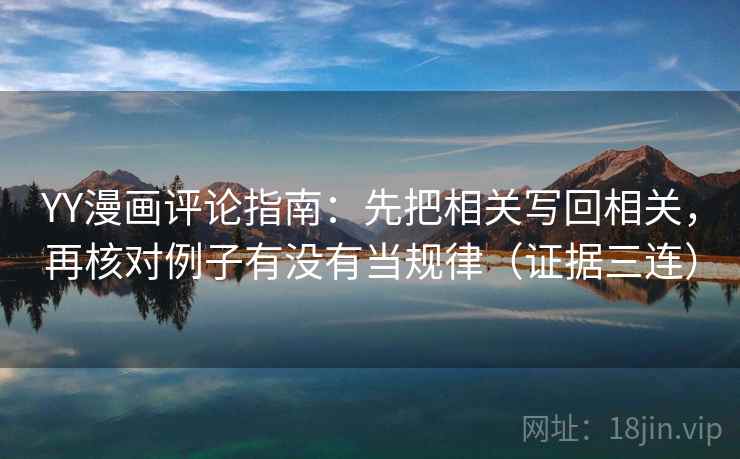 YY漫画评论指南：先把相关写回相关，再核对例子有没有当规律（证据三连）