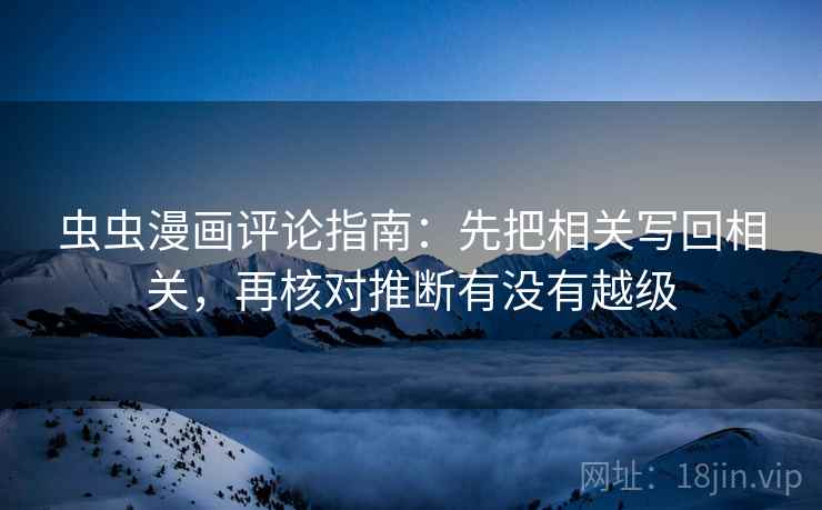虫虫漫画评论指南：先把相关写回相关，再核对推断有没有越级