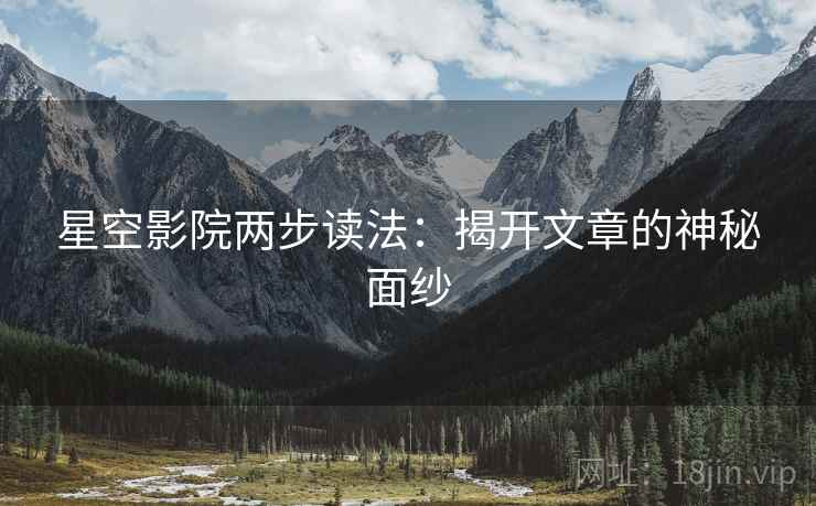 星空影院两步读法：揭开文章的神秘面纱