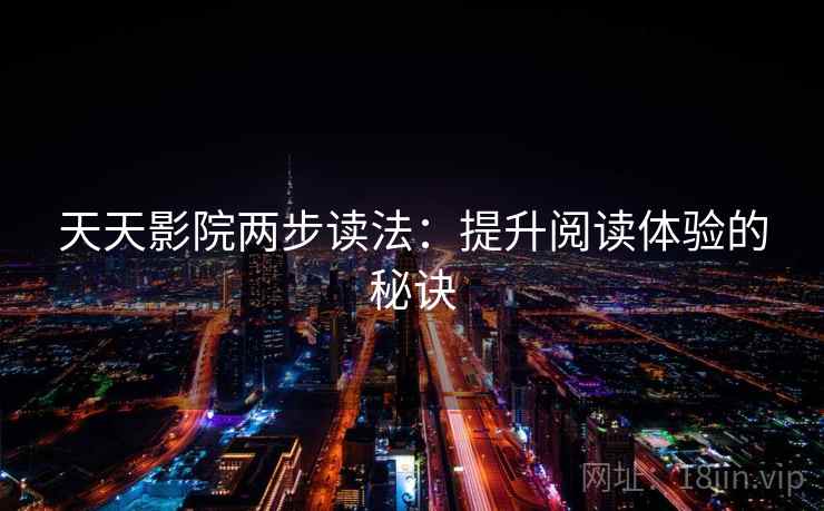 天天影院两步读法：提升阅读体验的秘诀