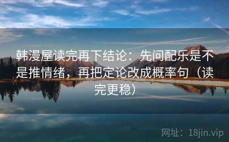 韩漫屋读完再下结论：先问配乐是不是推情绪，再把定论改成概率句（读完更稳）