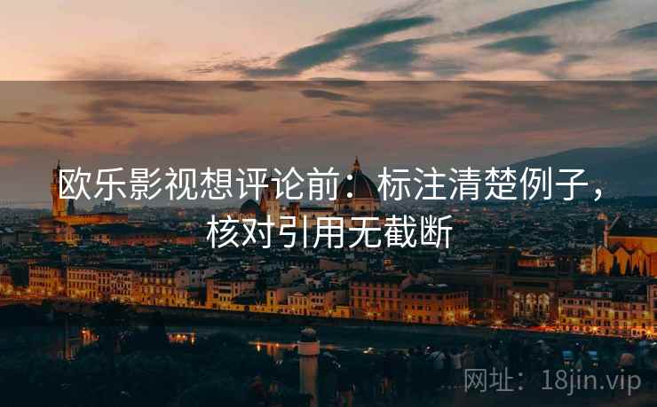 欧乐影视想评论前：标注清楚例子，核对引用无截断