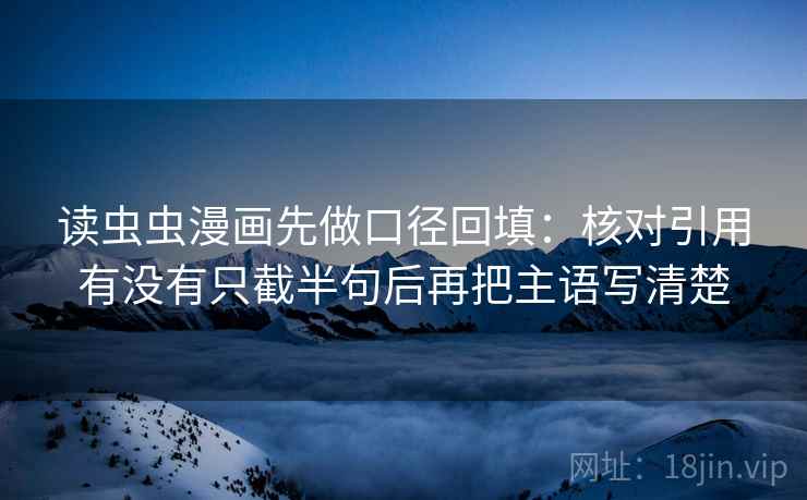 读虫虫漫画先做口径回填：核对引用有没有只截半句后再把主语写清楚