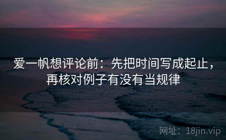 爱一帆想评论前：先把时间写成起止，再核对例子有没有当规律