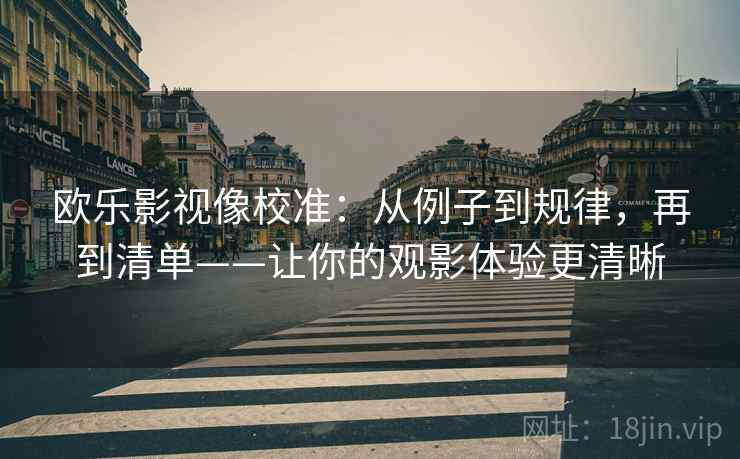 欧乐影视像校准：从例子到规律，再到清单——让你的观影体验更清晰
