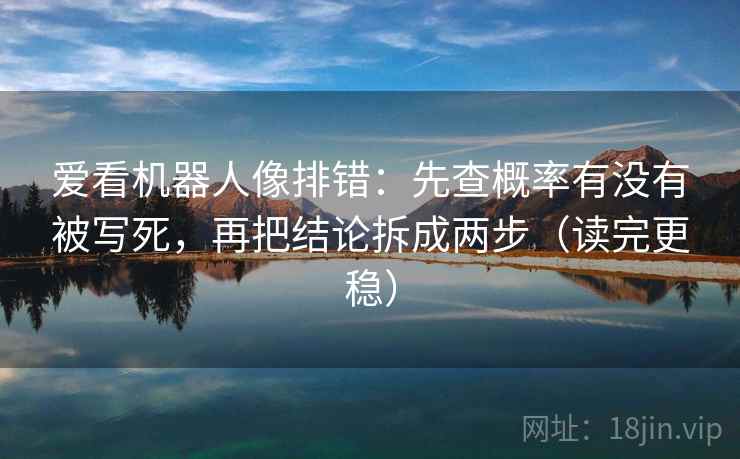 爱看机器人像排错：先查概率有没有被写死，再把结论拆成两步（读完更稳）