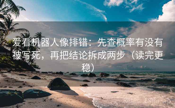 爱看机器人像排错：先查概率有没有被写死，再把结论拆成两步（读完更稳）