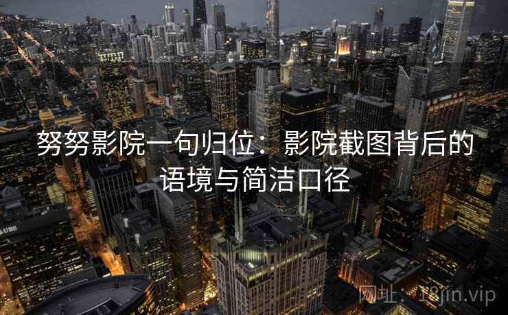 努努影院一句归位：影院截图背后的语境与简洁口径